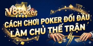 Cách chơi Poker đối đầu làm chủ thế trận